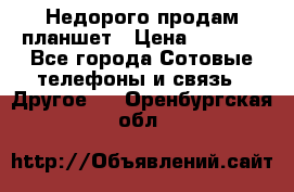 Недорого продам планшет › Цена ­ 9 500 - Все города Сотовые телефоны и связь » Другое   . Оренбургская обл.